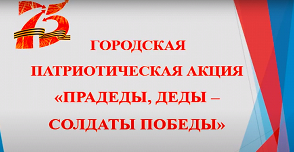 Подведены итоги городской патриотической акции «Прадеды, деды – солдаты Победы»