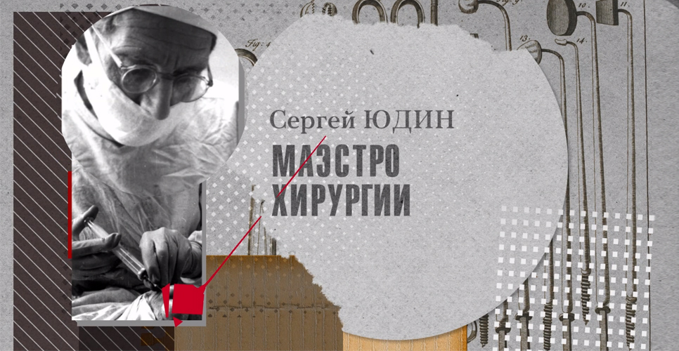 «Во имя человечества. История российской медицины»: Сергей Сергеевич Юдин 