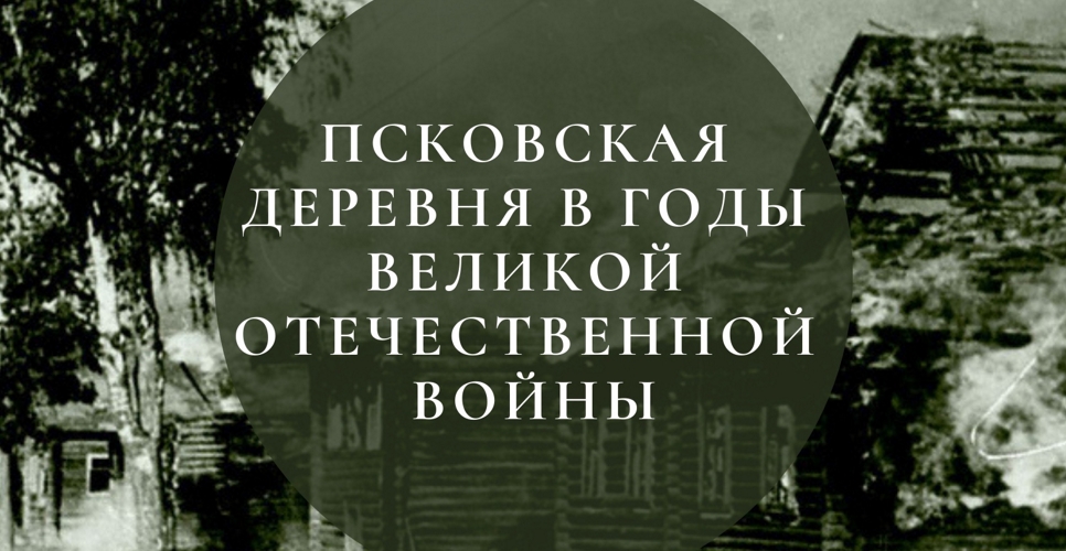 Онлайн-музей о деревне в годы Великой Отечественной войны создают студенты в Пскове