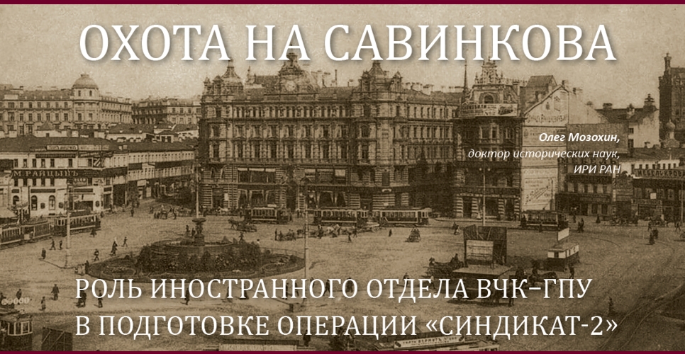 Охота на Савинкова Роль инострвнного отдела ВЧК-ГПУ в подеотовке операции «Синдикат-2»